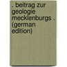 . Beitrag Zur Geologie Mecklenburgs . (German Edition) by Eugen Geinitz Franz