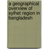 A Geographical Overview of Sylhet Region in Bangladesh door Raihan Ahamed