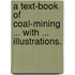 A Text-book of Coal-Mining ... With ... illustrations.