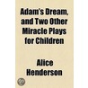 Adam's Dream, and Two Other Miracle Plays for Children by Alice Henderson