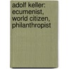 Adolf Keller: Ecumenist, World Citizen, Philanthropist by Marianne Jehle-Wildberger