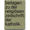 Beilagen zu der religiösen Zeitschrift: Der Katholik. by Unknown