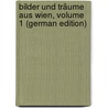 Bilder Und Träume Aus Wien, Volume 1 (German Edition) by Glassbrenner Adolf