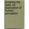 Breaking the Spell: An Exploration of Human Perception by Kingsley L. Dennis