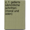 C. F. Gellerts Sämmtliche Schriften: (moral Und Oden) by Christian Fuerchtegott Gellert
