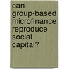 Can Group-Based Microfinance Reproduce Social Capital? door Jenny Iao Jörgensen