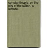 Constantinople; or, the City of the Sultan. A lecture. door Henry Cunliffe