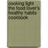 Cooking Light the Food Lover's Healthy Habits Cookbook