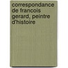 Correspondance De Francois Gerard, Peintre D'Histoire door Henri G�Rard