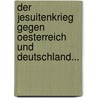 Der Jesuitenkrieg Gegen Oesterreich Und Deutschland... door Franz Schuselka