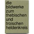 Die Bildwerke zum Thebischen und Troischen Heldenkreis