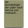 Die Eschatologie Der Juden Nach Talmud Und Midrasch... by Salomon Spira