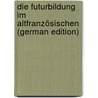 Die Futurbildung Im Altfranzösischen (German Edition) door Bröhan Johannes