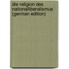 Die Religion Des Nationalliberalismus (German Edition) by Adolph Constantin Frantz Gustav