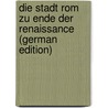 Die Stadt Rom zu Ende der Renaissance (German Edition) door Pastor Ludwig