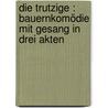 Die Trutzige : Bauernkomödie mit Gesang in drei Akten door Anzengruber