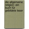 Die allgemeine Religion: Ein Buch für gebildete Leser by Heinrich Von Jakob Ludwig
