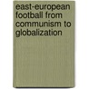 East-European Football from Communism to Globalization by Ticu Octavian