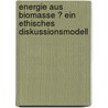 Energie aus Biomasse ? ein ethisches Diskussionsmodell door Michael Zichy