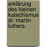 Erklärung des kleinen Katechismus Dr. Martin Luthers. door Martin Luther