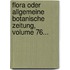 Flora Oder Allgemeine Botanische Zeitung, Volume 76...