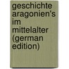 Geschichte Aragonien's Im Mittelalter (German Edition) door Alexander Schmidt Ernst