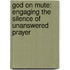 God on Mute: Engaging the Silence of Unanswered Prayer