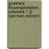 Goethe's Frauengestalten, Volumes 1-2 (German Edition)