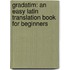 Gradatim: An Easy Latin Translation Book for Beginners