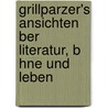 Grillparzer's Ansichten Ber Literatur, B Hne Und Leben door Franz Grillparzer