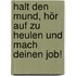 Halt den Mund, hör auf zu heulen und mach Deinen Job!