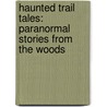 Haunted Trail Tales: Paranormal Stories from the Woods by Amy Kelley Hoitsma