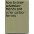 How to Draw Adventure Friends and Other Cartoon Heroes