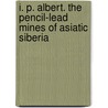 I. P. Albert. the Pencil-Lead Mines of Asiatic Siberia door A.W. Faber