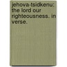 Jehova-Tsidkenu: the Lord our righteousness. In verse. door William Weldon