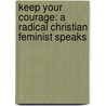Keep Your Courage: A Radical Christian Feminist Speaks door Carter Heyward