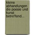 Kleine Abhandlungen Die Poesie Und Kunst Betreffend...
