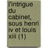 L'intrigue Du Cabinet, Sous Henri Iv Et Louis Xiii (1)