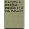 La Aceptaci N del Sujeto Educable En El Acto Educativo by Luz Tatiana Buritic Gonz Lez