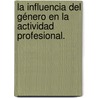 La influencia del género en la actividad profesional. door MaríA. Elena CortéS. Souza