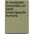 La revolución comunista en tanto emancipación humana