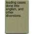 Leading Cases done into English, and other diversions.