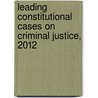 Leading Constitutional Cases on Criminal Justice, 2012 by Lloyd L. Weinreb