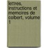 Lettres, Instructions Et Memoires De Colbert, Volume 1