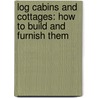 Log Cabins and Cottages: How to Build and Furnish Them door William S. Wicks