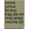 Lucius Junius Brutus; Trag Die En Cinq Actes Volume 00 door François Guillaume Jean Stanislas Andrieux