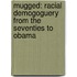 Mugged: Racial Demogoguery from the Seventies to Obama