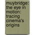 Muybridge: The Eye in Motion: Tracing Cinema's Origins