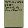 Obras Hist Ricas de Don Fernando de Alva Ixtlilxochitl by Fernando De Alva Ixtlilx Chitl