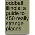 Oddball Illinois: A Guide To 450 Really Strange Places